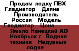 Продам лодку ПВХ Гладиатор › Длина ­ 3 › Производитель ­ Россия › Модель ­ Гладиатор › Цена ­ 20 000 - Ямало-Ненецкий АО, Ноябрьск г. Водная техника » Надувные лодки   